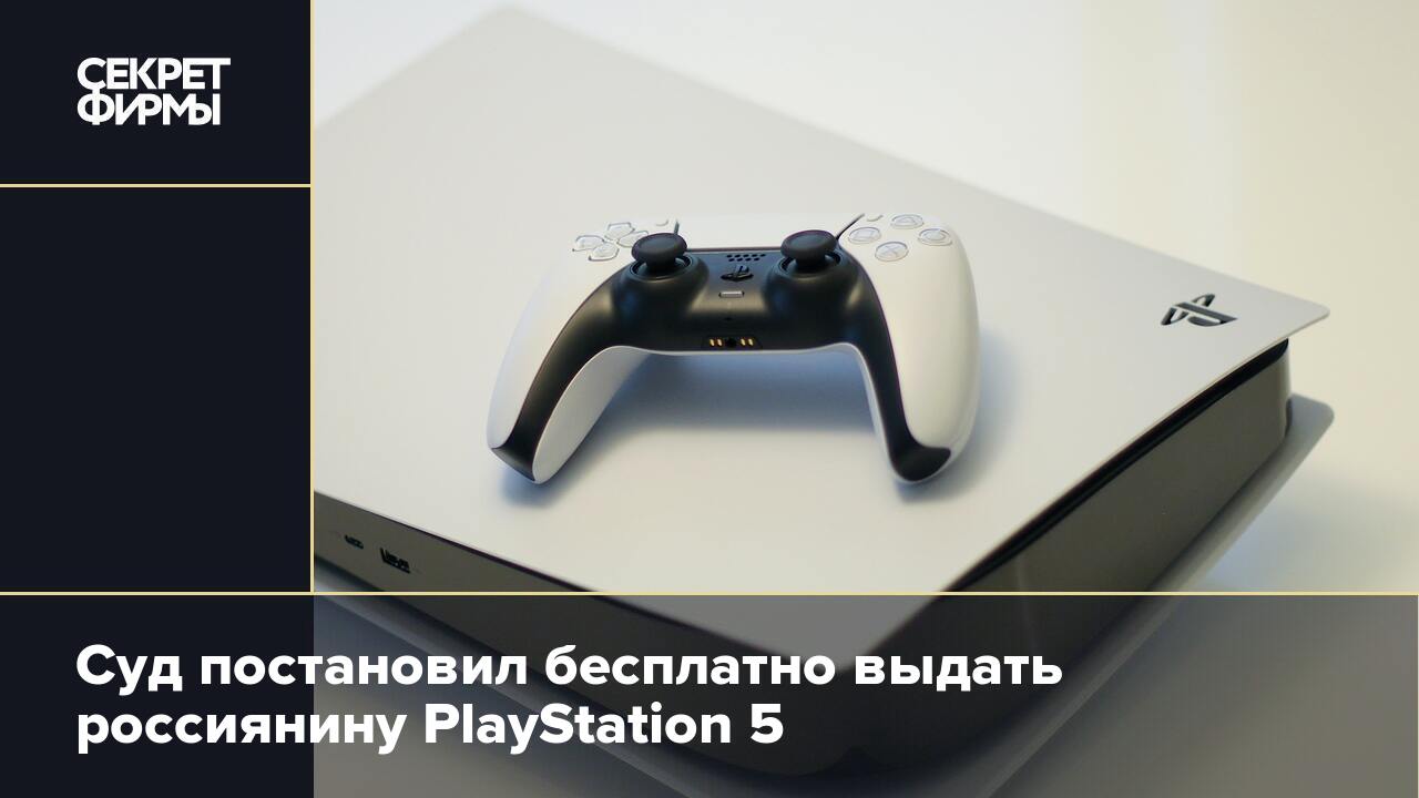 Суд постановил бесплатно выдать россиянину PlayStation 5 — Секрет фирмы