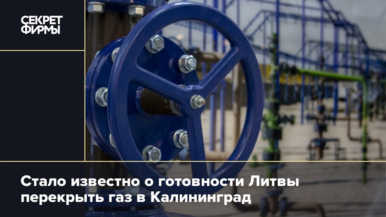 Стало известно о готовности Литвы перекрыть газ в Калининград — Секрет фирмы