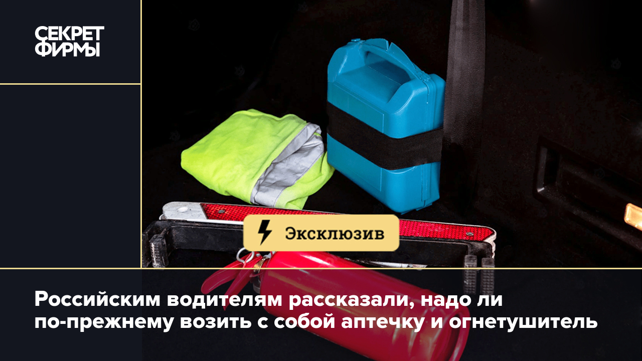 Российским водителям рассказали, надо ли по-прежнему возить с собой аптечку  и огнетушитель — Секрет фирмы