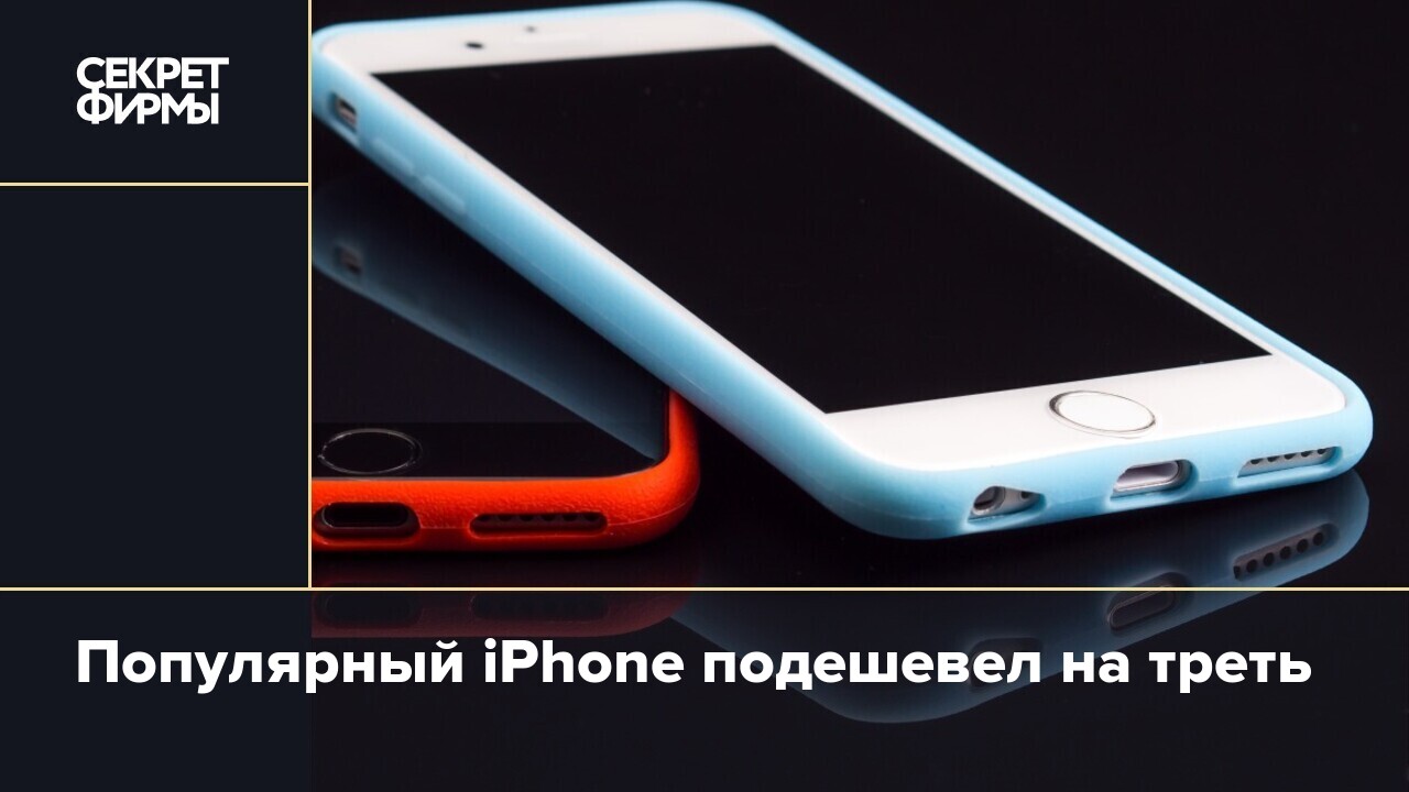 Популярный iPhone подешевел на треть — Секрет фирмы