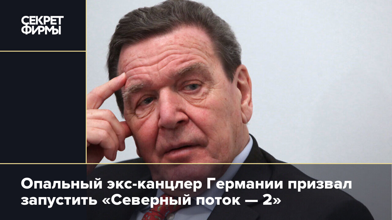 Опальный экс-канцлер Германии призвал запустить «Северный поток — 2» —  Секрет фирмы