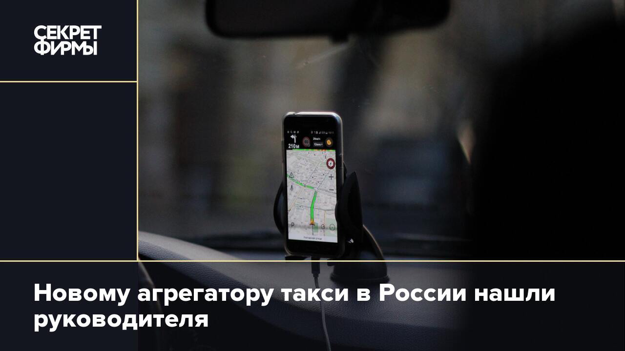 Новому агрегатору такси в России нашли руководителя — Секрет фирмы