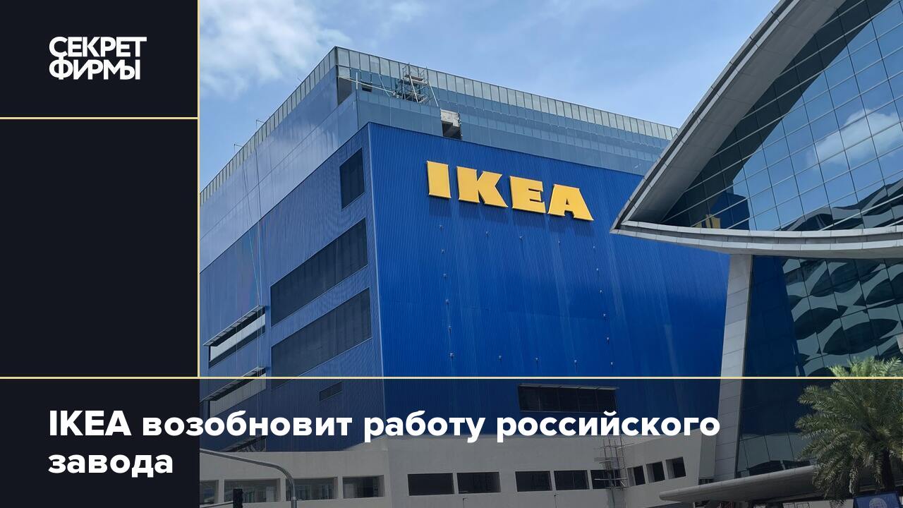 IKEA возобновит работу российского завода — Секрет фирмы