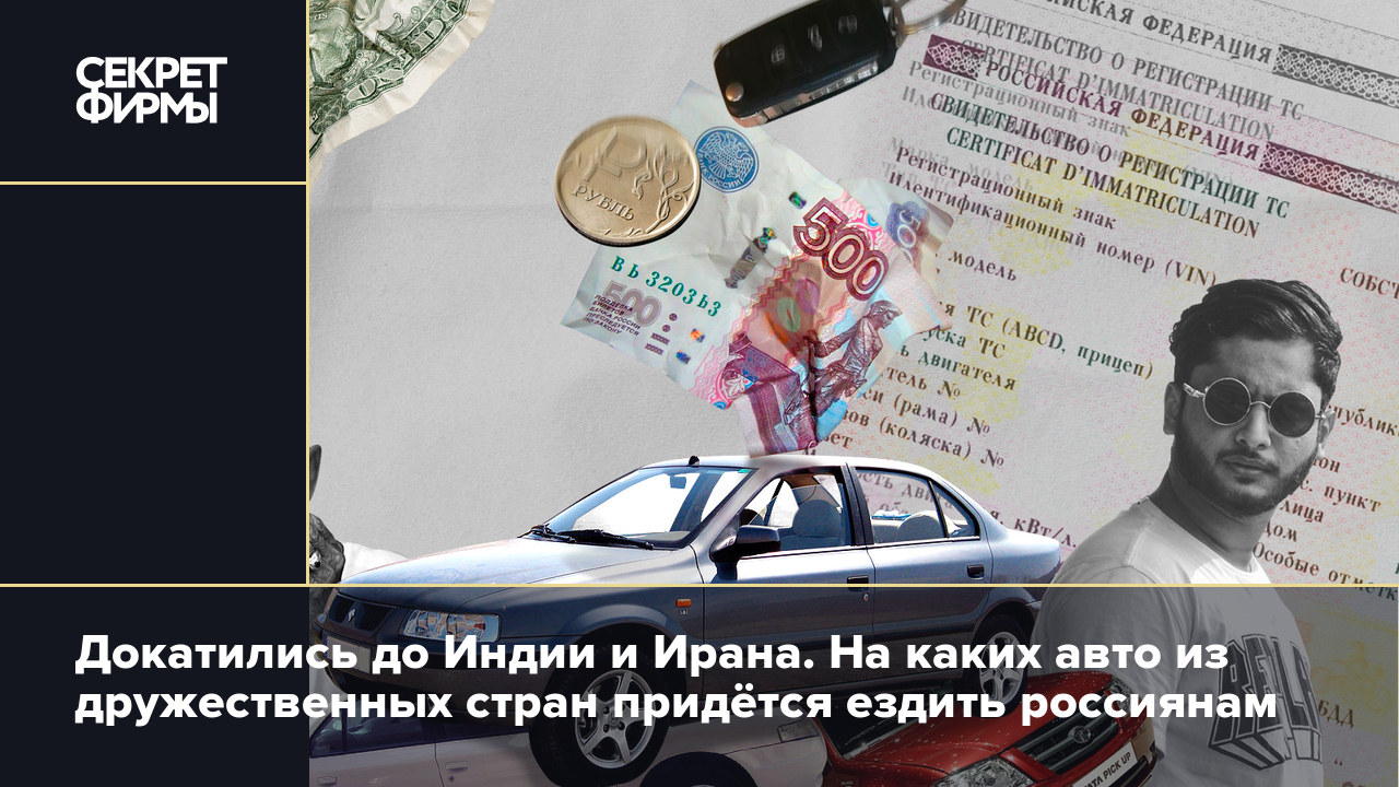 Докатились до Индии и Ирана. На каких авто из дружественных стран придётся  ездить россиянам — Секрет фирмы