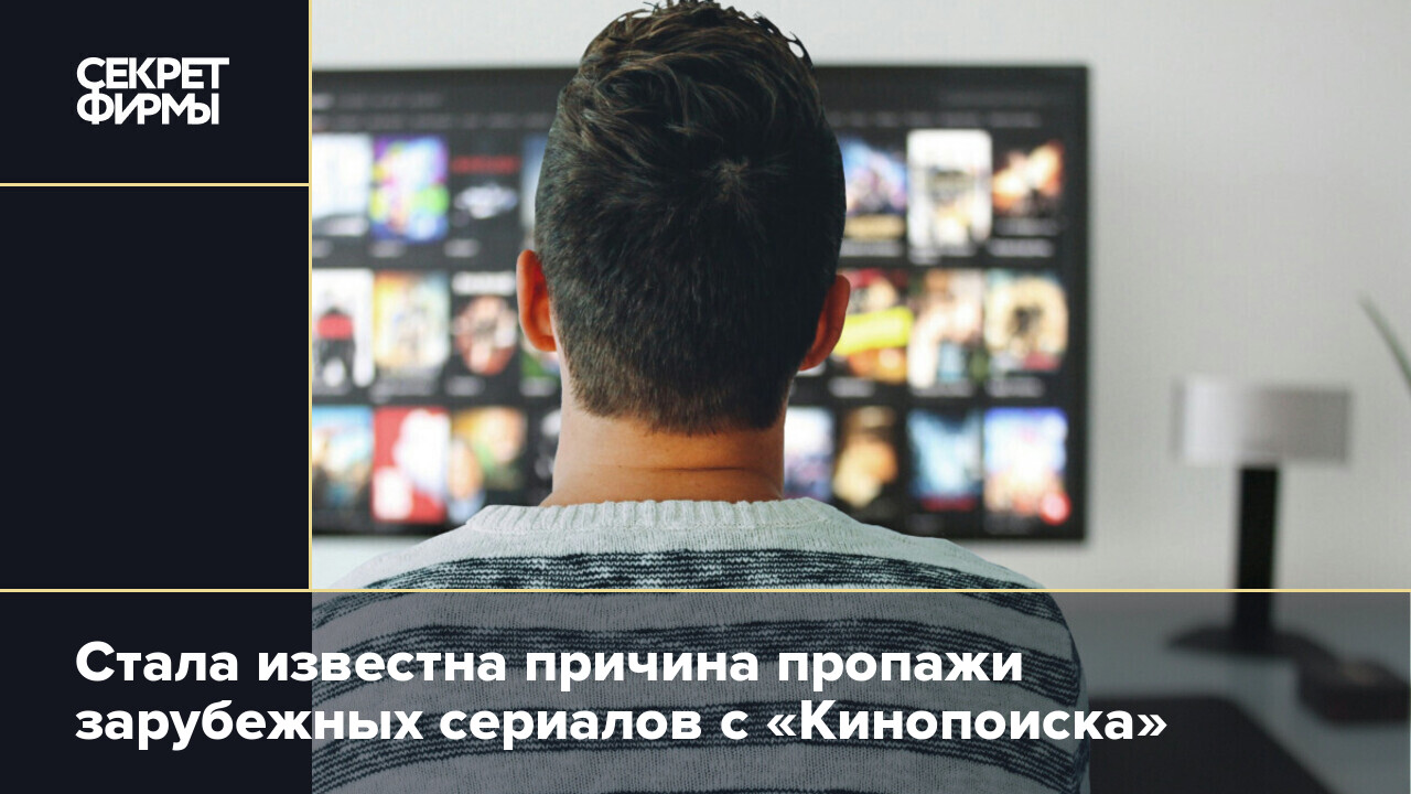 Стала известна причина пропажи зарубежных сериалов с «Кинопоиска» — Секрет  фирмы