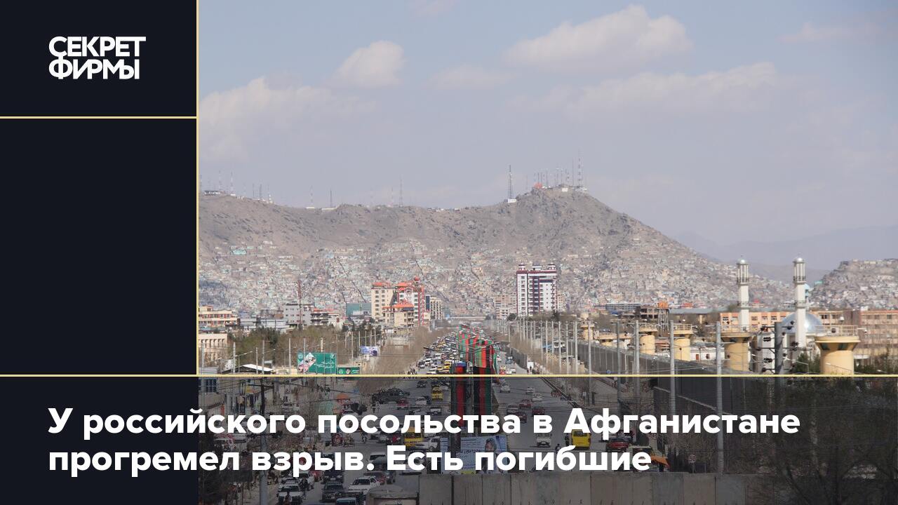 У российского посольства в Афганистане прогремел взрыв. Есть погибшие —  Секрет фирмы