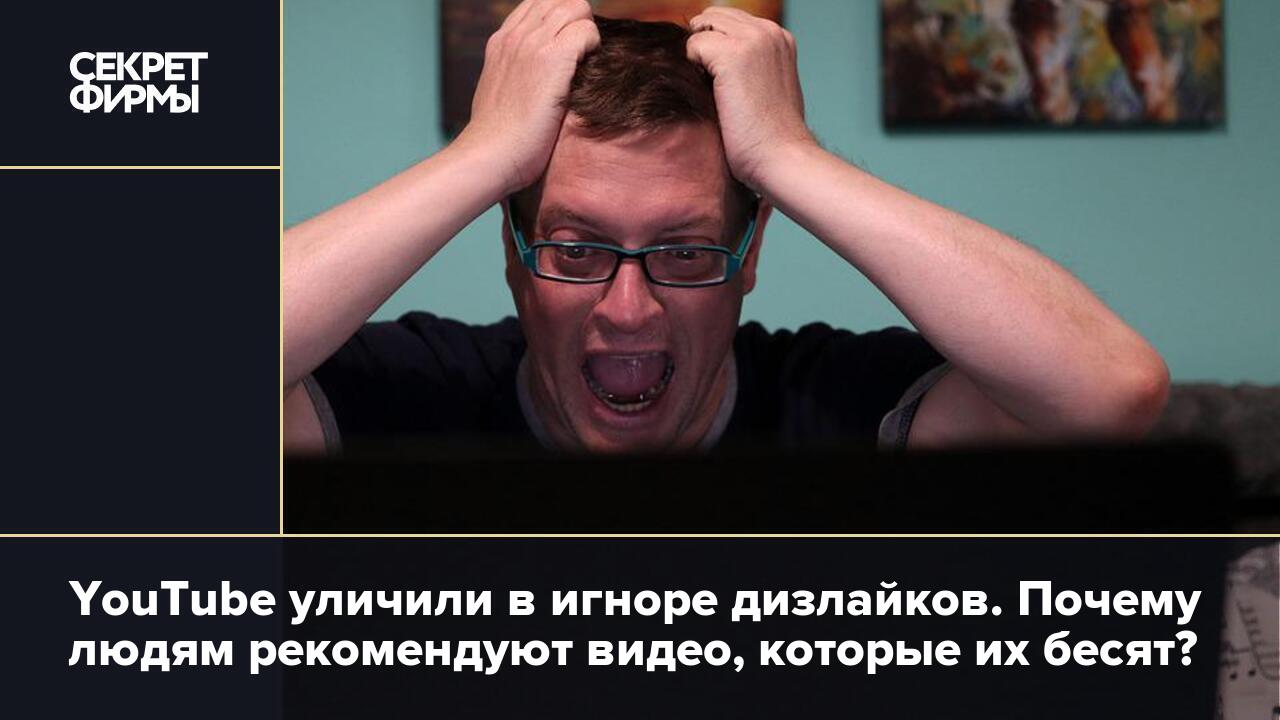 YouTube уличили в игноре дизлайков. Почему людям рекомендуют видео, которые  их бесят? — Секрет фирмы