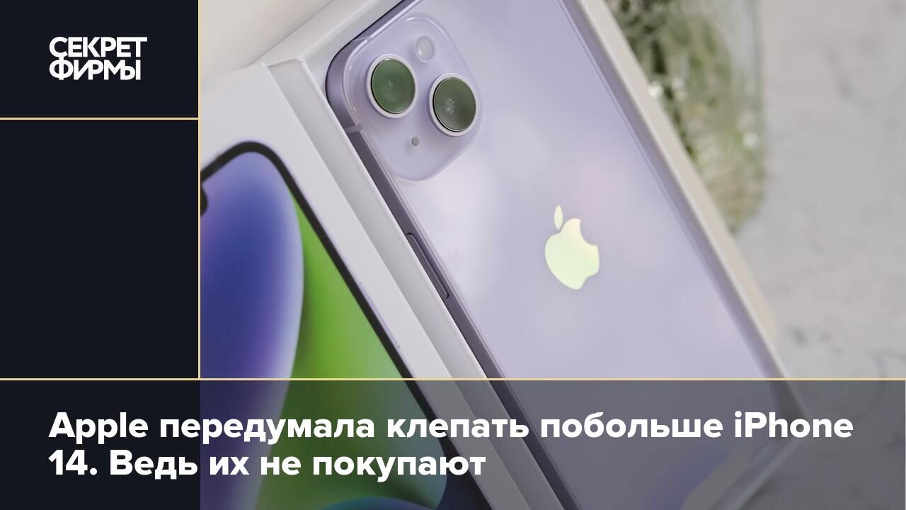 Apple передумала клепать побольше iPhone 14. Ведь их не покупают — Секрет  фирмы