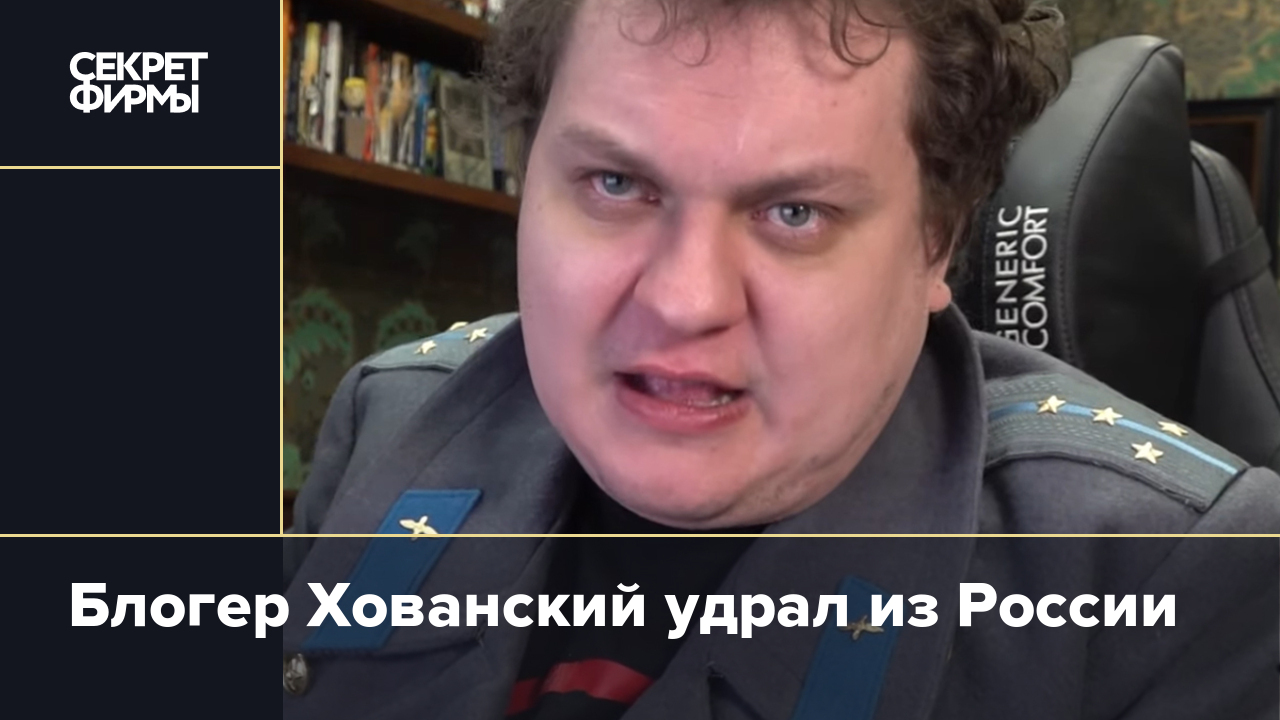 Блогер Хованский удрал из России — Секрет фирмы