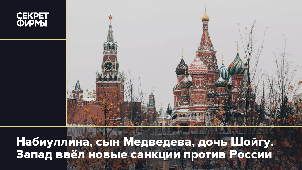 Набиуллина, сын Медведева, дочь Шойгу. Запад ввёл новые санкции против  России — Секрет фирмы