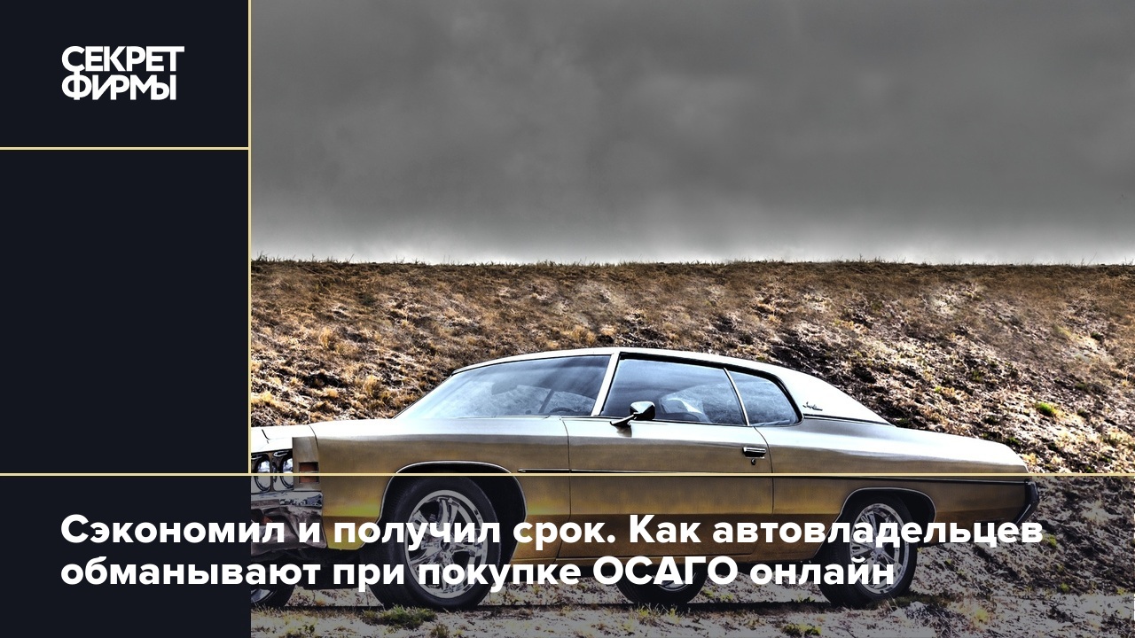 Сэкономил и получил срок. Как автовладельцев обманывают при покупке ОСАГО  онлайн — Секрет фирмы