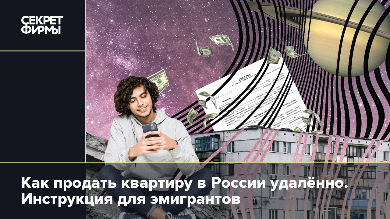 Как продать квартиру в России удалённо. Инструкция для эмигрантов — Секрет  фирмы