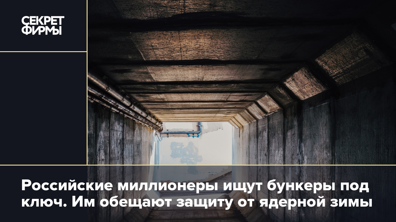 Российские миллионеры ищут бункеры под ключ. Им обещают защиту от ядерной  зимы — Секрет фирмы