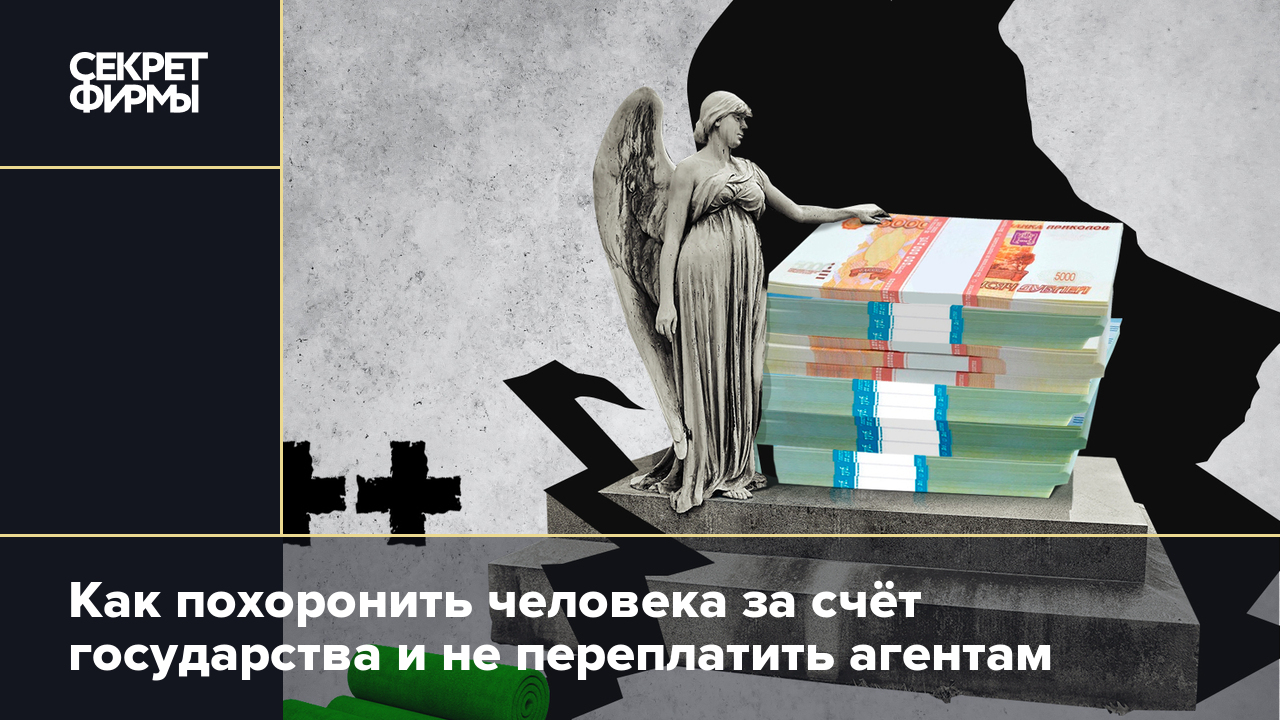 Как похоронить человека за счёт государства и не переплатить агентам —  Секрет фирмы