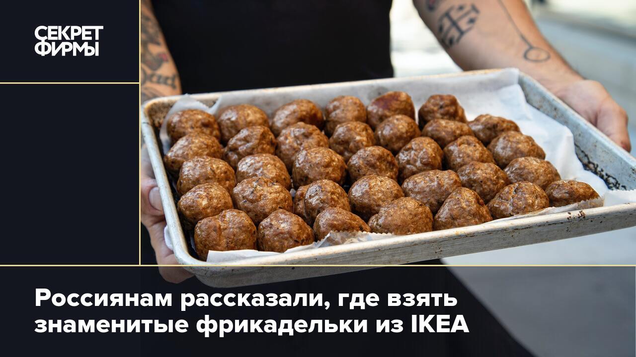 Россиянам рассказали, где взять знаменитые фрикадельки из IKEA — Секрет  фирмы