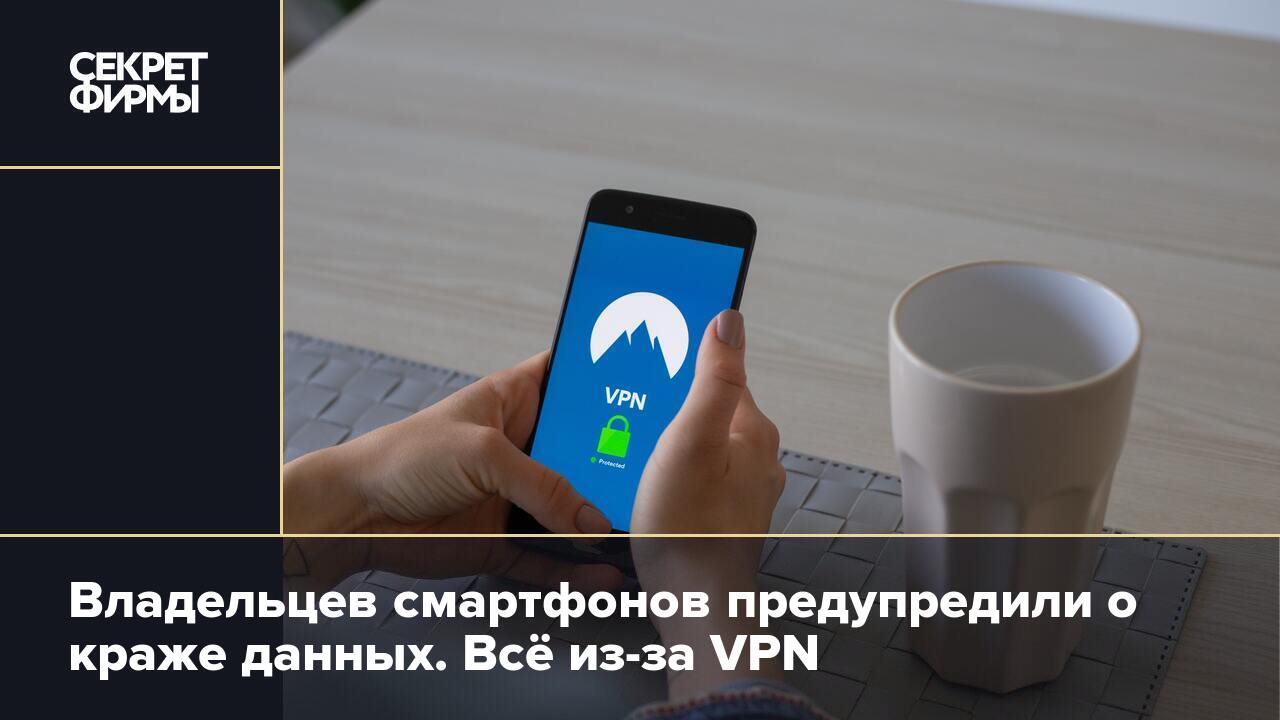 Владельцев смартфонов предупредили о краже данных. Всё из-за VPN — Секрет  фирмы