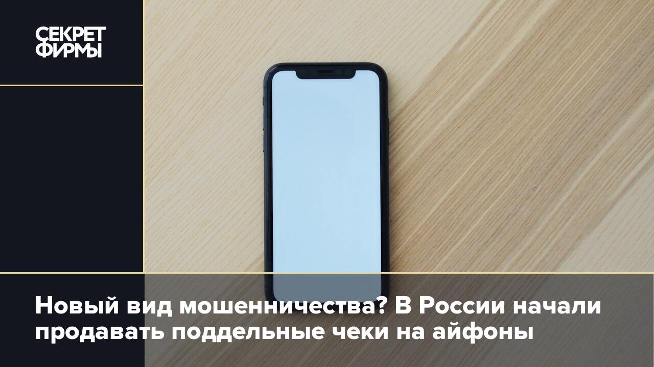 Новый вид мошенничества? В России начали продавать поддельные чеки на  айфоны — Секрет фирмы