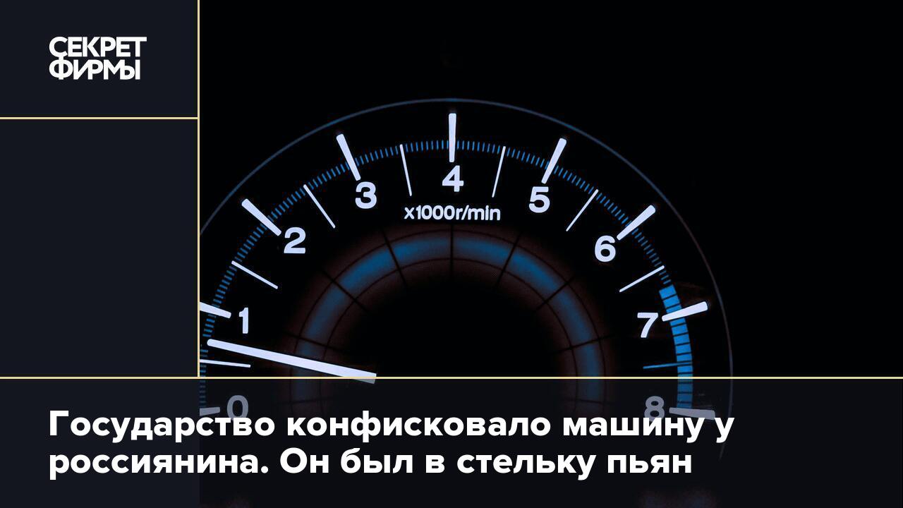 Государство конфисковало машину у россиянина. Он был в стельку пьян —  Секрет фирмы