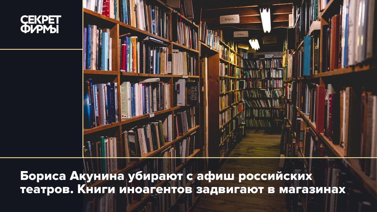 Бориса Акунина убирают с афиш российских театров. Книги иноагентов  задвигают в магазинах — Секрет фирмы