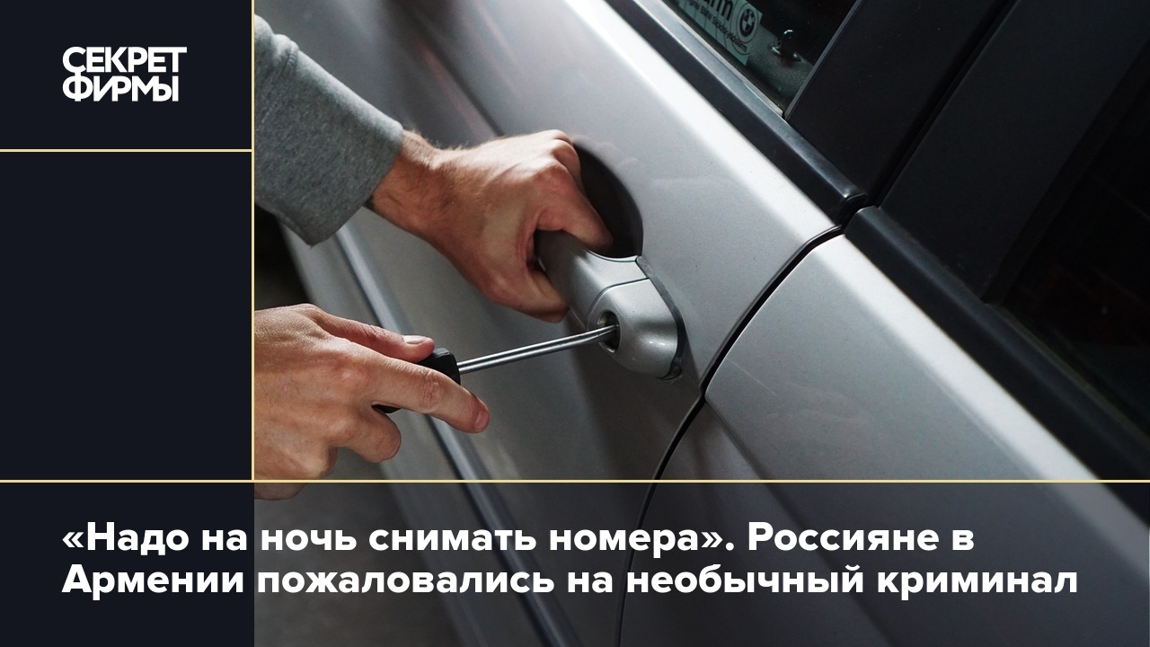 Надо на ночь снимать номера». Россияне в Армении пожаловались на необычный  криминал — Секрет фирмы