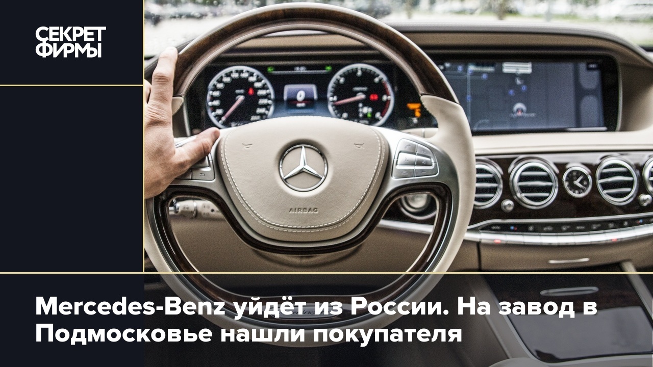 Mercedes-Benz уйдёт из России. На завод в Подмосковье нашли покупателя —  Секрет фирмы