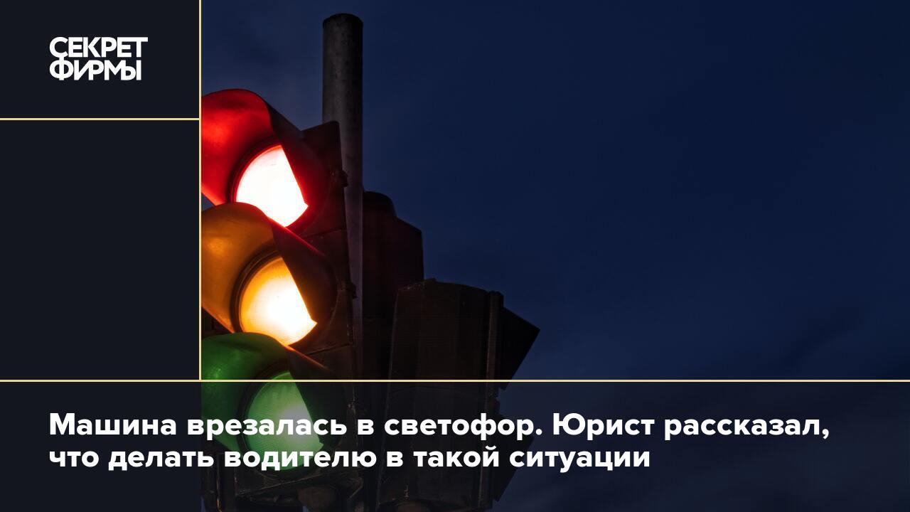 Машина врезалась в светофор. Юрист рассказал, что делать водителю в такой  ситуации — Секрет фирмы