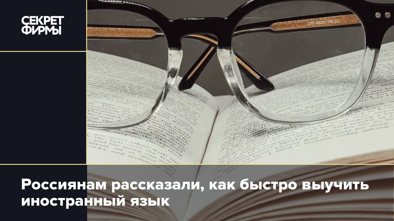 Россиянам рассказали, как быстро выучить иностранный язык — Секрет фирмы