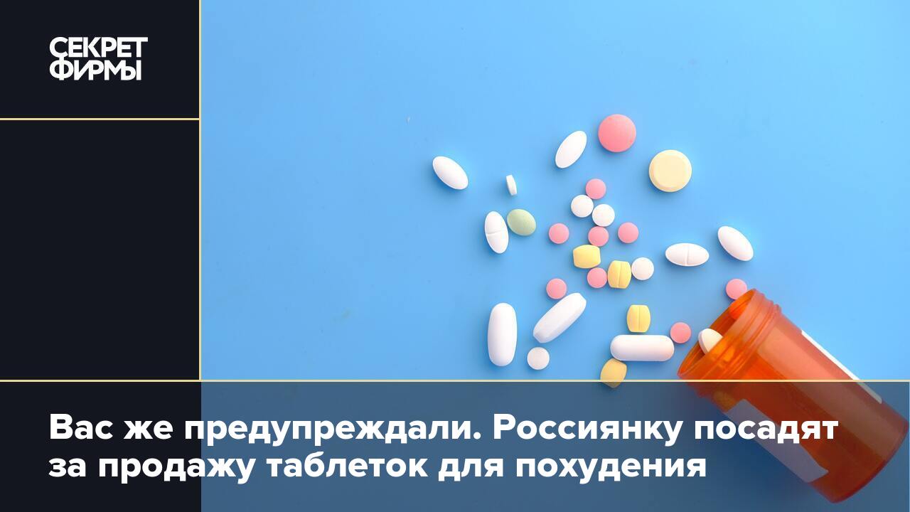 Вас же предупреждали. Россиянку посадят за продажу таблеток для похудения —  Секрет фирмы