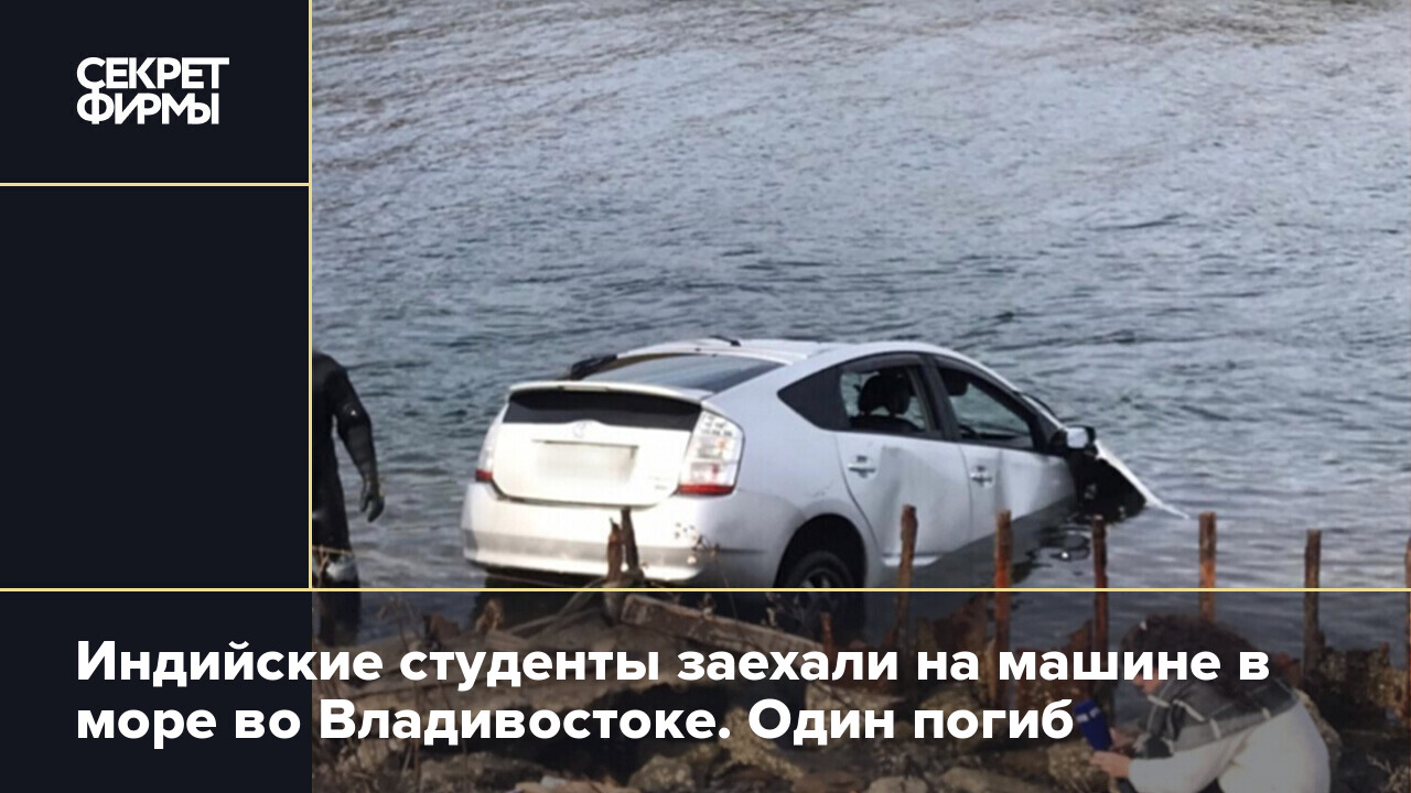 Индийские студенты заехали на машине в море во Владивостоке. Один погиб —  Секрет фирмы