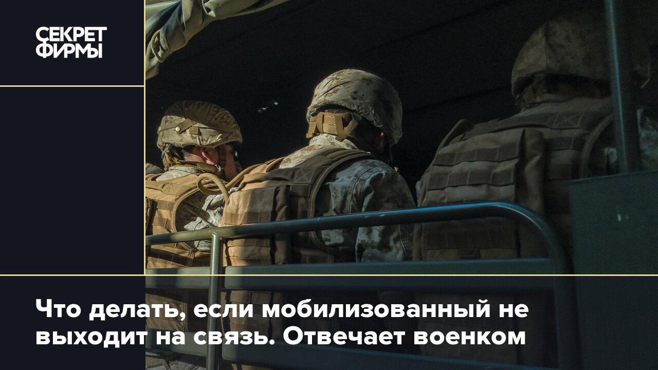 Что делать, если мобилизованный не выходит на связь. Отвечает военком —  Секрет фирмы