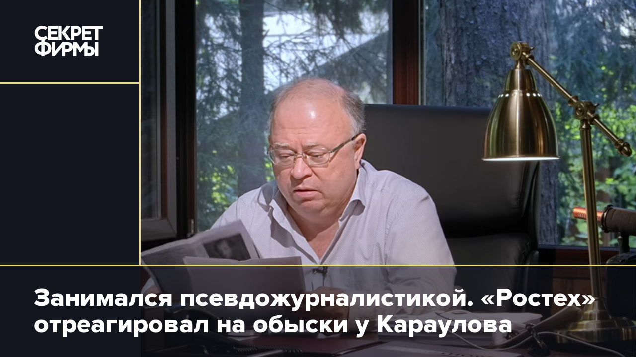 Занимался псевдожурналистикой. «Ростех» отреагировал на обыски у Караулова  — Секрет фирмы