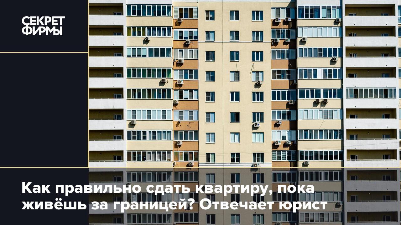 Как правильно сдать квартиру, пока живёшь за границей? Отвечает юрист ...