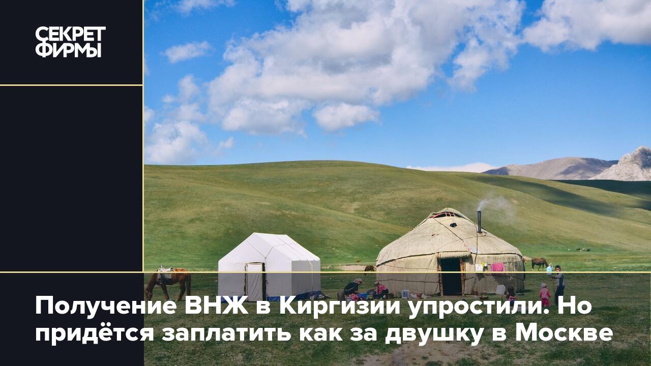 Получение ВНЖ в Киргизии упростили. Но придётся заплатить как за двушку в Москве — Секрет фирмы