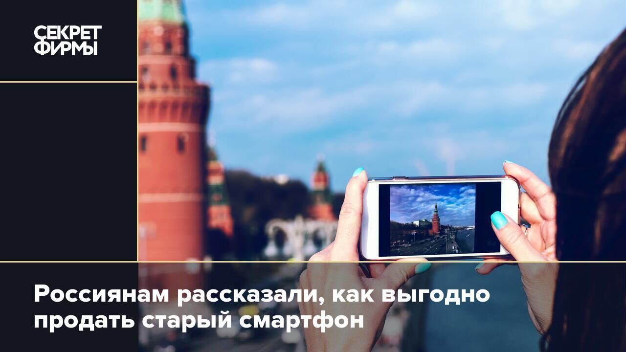 Россиянам рассказали, как выгодно продать старый смартфон — Секрет фирмы