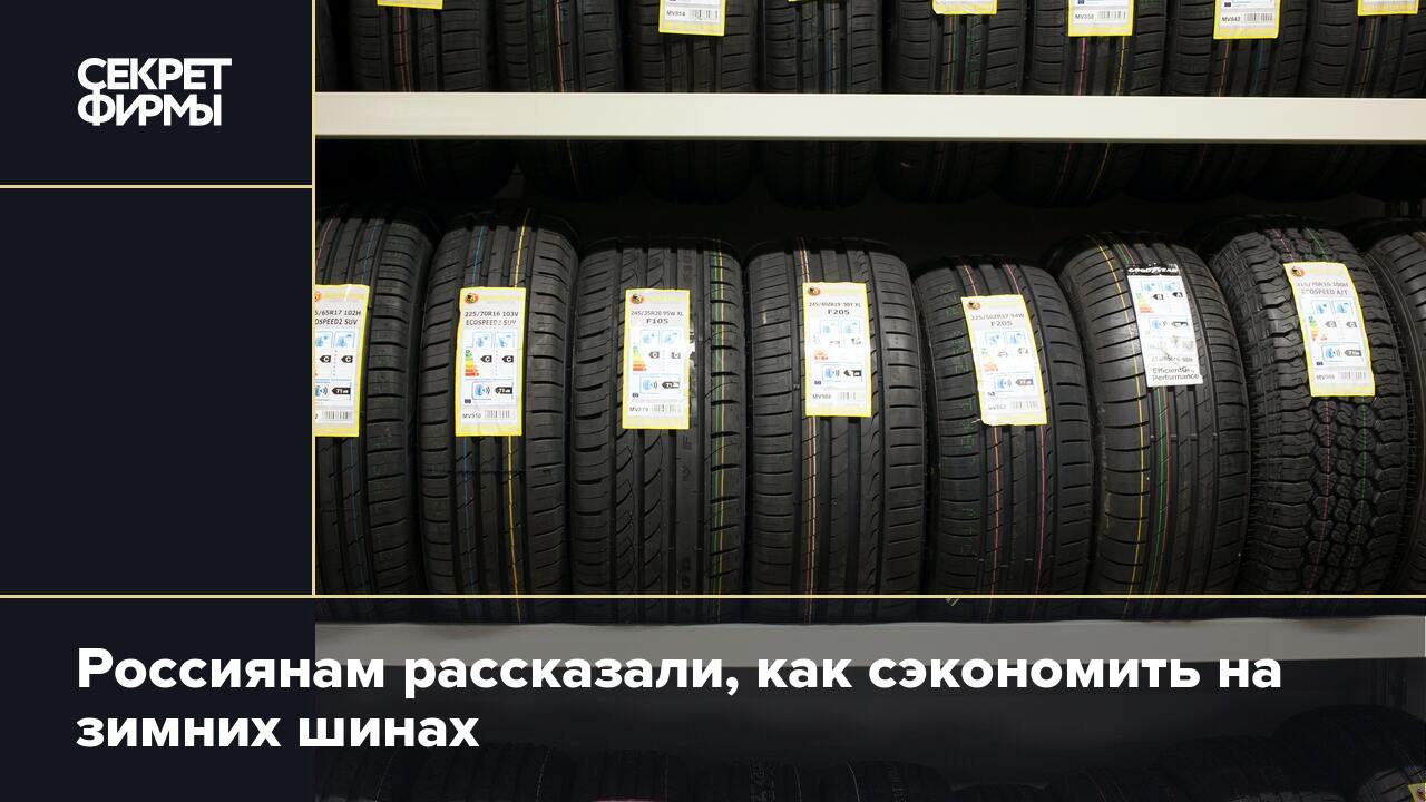 Россиянам рассказали, как сэкономить на зимних шинах — Секрет фирмы