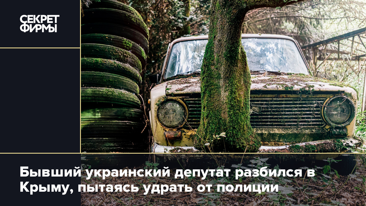 Бывший украинский депутат разбился в Крыму, пытаясь удрать от полиции —  Секрет фирмы