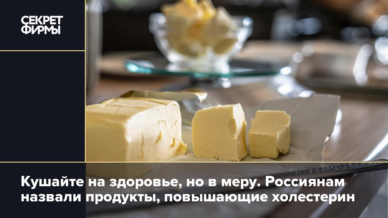 Кушайте на здоровье, но в меру. Россиянам назвали продукты, повышающие  холестерин — Секрет фирмы