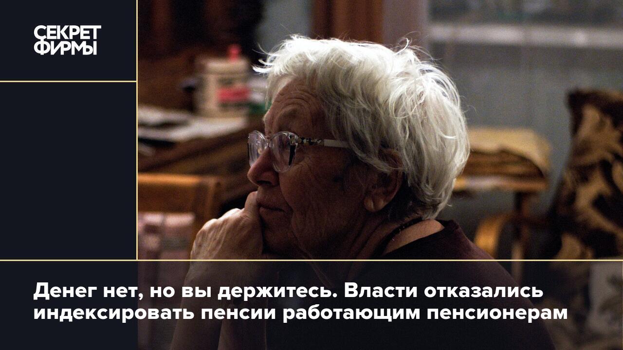 Денег нет, но вы держитесь. Власти отказались индексировать пенсии  работающим пенсионерам — Секрет фирмы