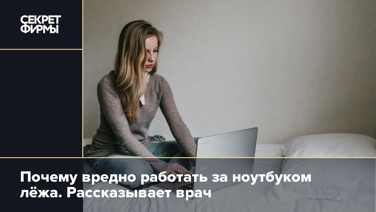 Почему вредно работать за ноутбуком лёжа. Рассказывает врач — Секрет фирмы