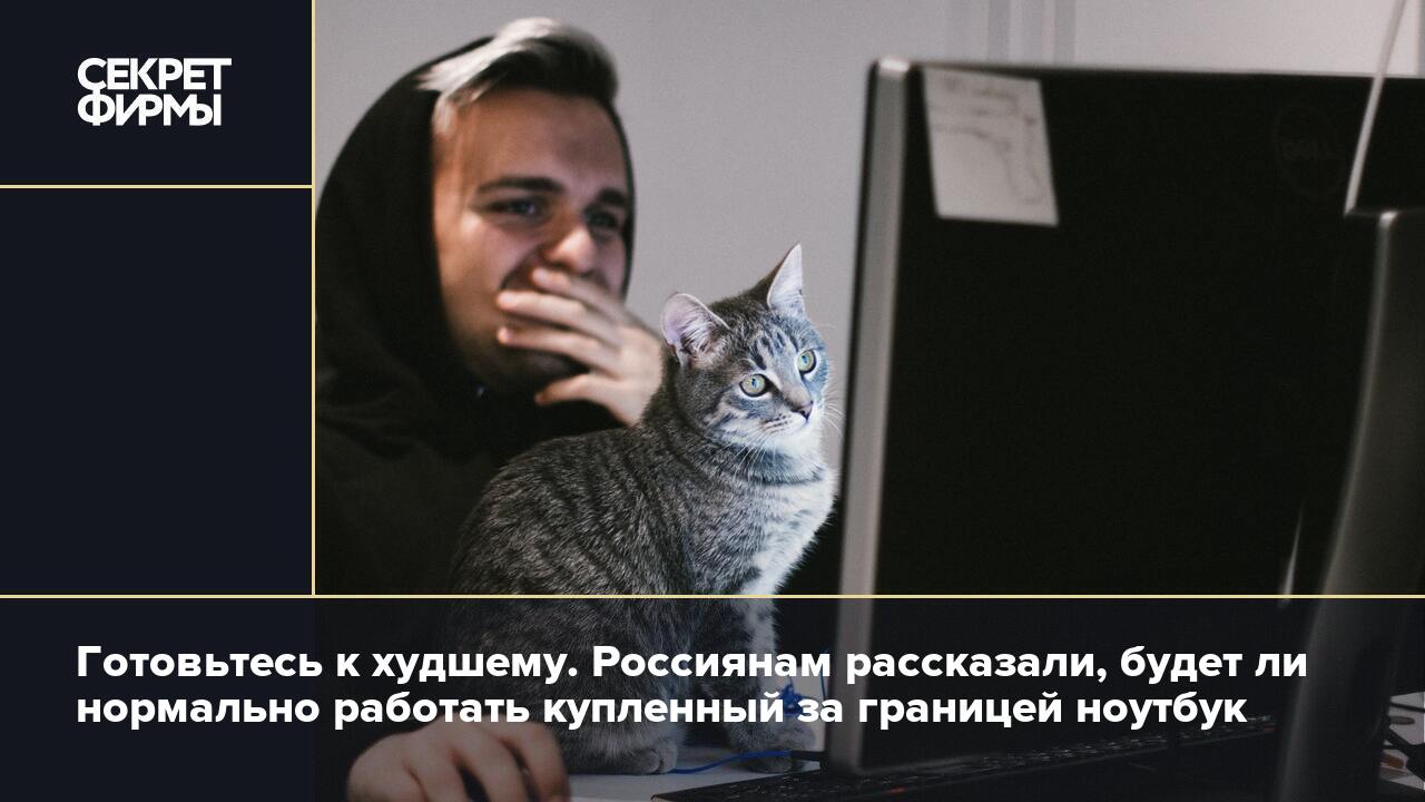 Готовьтесь к худшему. Россиянам рассказали, будет ли нормально работать  купленный за границей ноутбук — Секрет фирмы