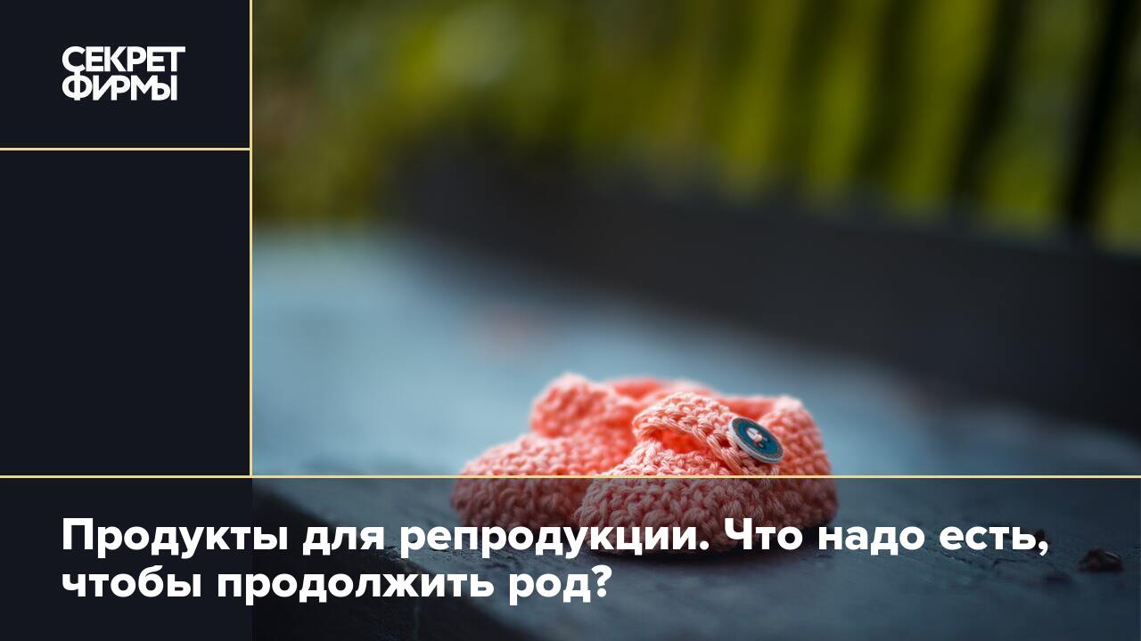 Продукты для репродукции. Что надо есть, чтобы продолжить род?: Новости ...