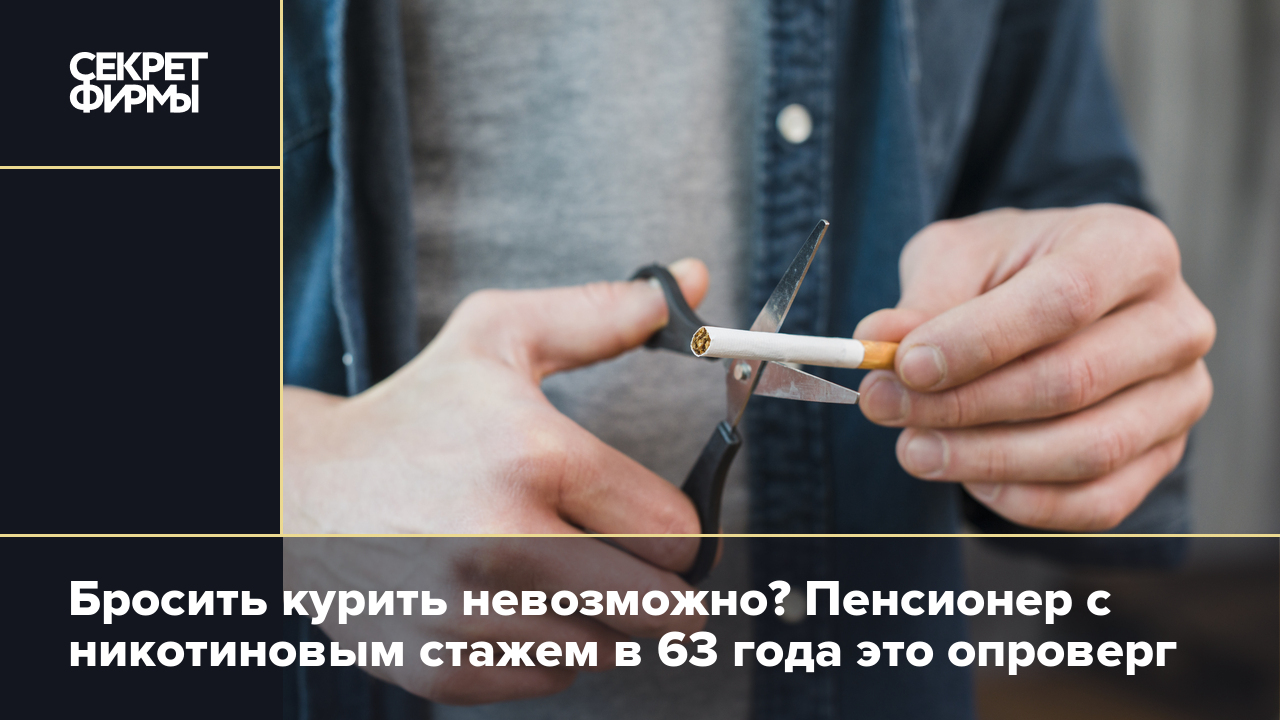 Бросить курить невозможно? Пенсионер с никотиновым стажем в 63 года это  опроверг — Секрет фирмы