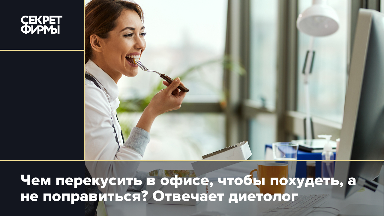 Чем перекусить в офисе, чтобы похудеть, а не поправиться? Отвечает диетолог  — Секрет фирмы