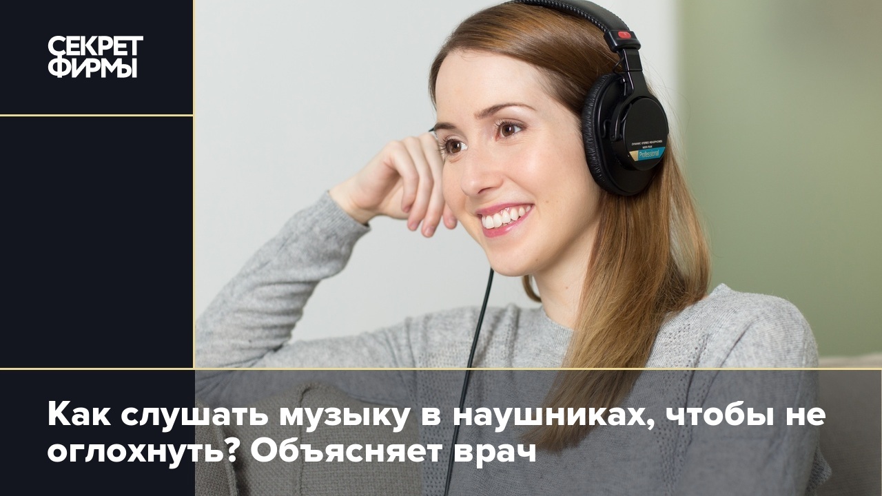 Как слушать музыку в наушниках, чтобы не оглохнуть? Объясняет врач — Секрет  фирмы