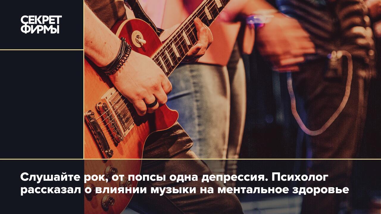 Слушайте рок, от попсы одна депрессия. Психолог рассказал о влиянии музыки  на ментальное здоровье — Секрет фирмы