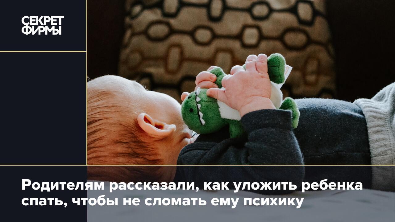 Родителям рассказали, как уложить ребенка спать, чтобы не сломать ему  психику — Секрет фирмы