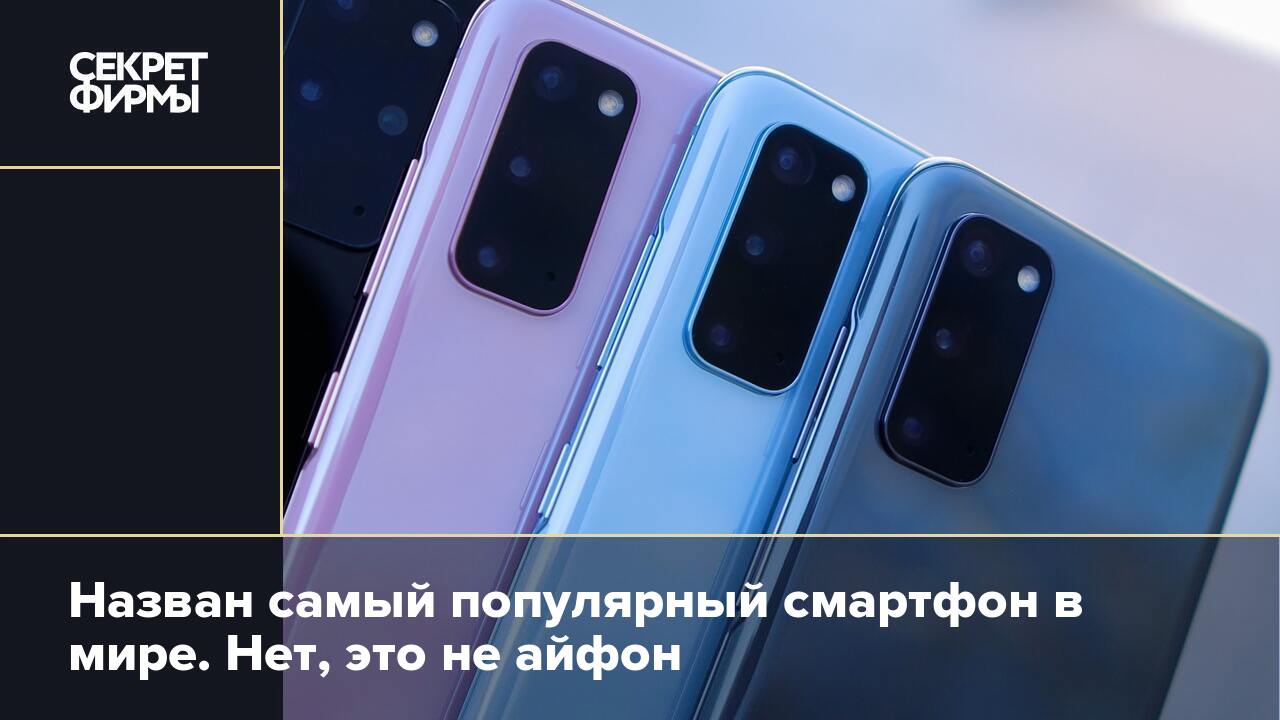 Назван самый популярный смартфон в мире. Нет, это не айфон — Секрет фирмы