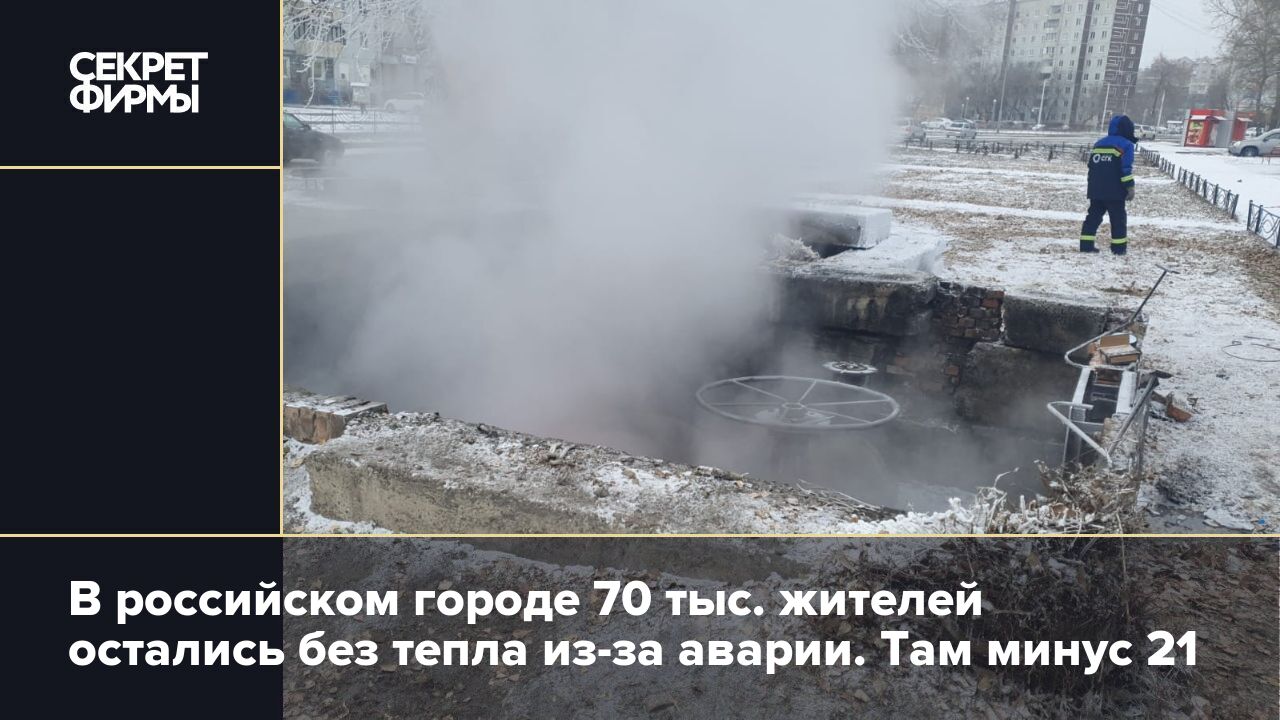 В российском городе 70 тыс. жителей остались без тепла из-за аварии. Там  минус 21 — Секрет фирмы