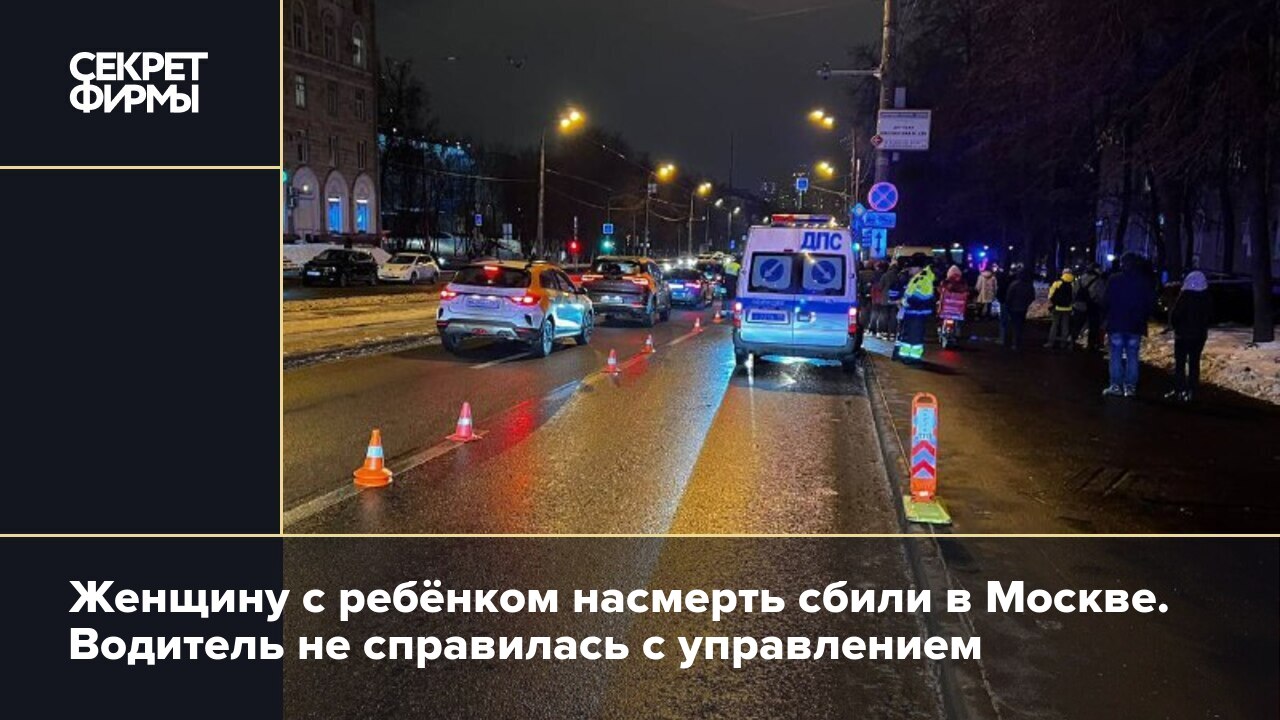 Женщину с ребёнком насмерть сбили в Москве. Водитель не справилась с  управлением — Секрет фирмы