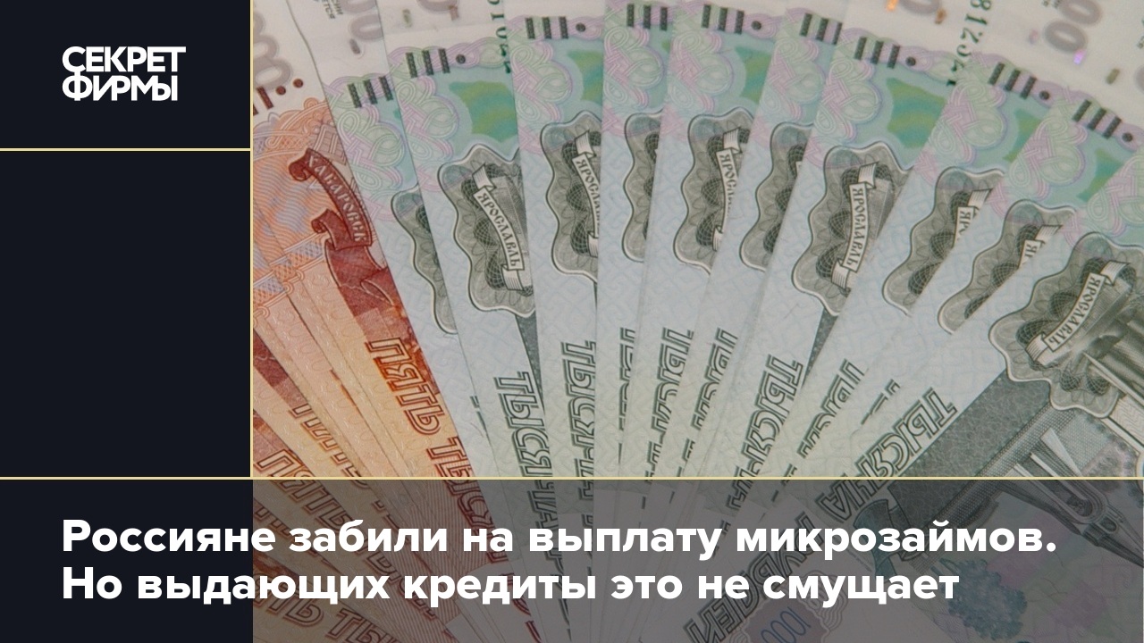 Россияне забили на выплату микрозаймов. Но выдающих кредиты это не смущает — Секрет фирмы